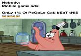 Nobody: Mobile game ads: Only 1% Of PeOpLe CaN bEaT tHiS DOC DOC DOC ←