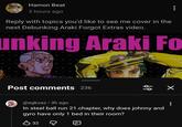 Hamon Beat 3 hours ago Reply with topics you'd like to see me cover in the next Debunking Araki Forgot Extras video. unking Araki Fo Post comments 236 فول @egkuaz⚫ 3h ago In steel ball run 21. chapter, why does johnny and gyro have only 1 bed in their room? B 32 Q ✓