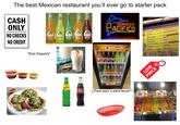 The best Mexican restaurant you'll ever go to starter pack CASH ONLY NO CHECKS NO CREDIT RA CERVEZA ACIFICO BURRITOS SuperShin "Solo Español" Squirt "¿Para aquí o para llevar?" LOW PRICE 45 TOSTADAS