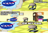 NASA WHAT IS MY PURPOSE? YOU GET OUR PROBES SOMEWHERE ELSE FASTER NASA NASA eesa OH MY GOD. adults.com]