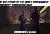 My forces reporting back on the last all-or-nothing attack of the Age of Empires game I'm currently loosing Sir, the attack force has failed /Hjalle1