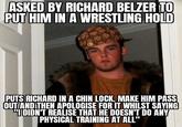ASKED BY RICHARD BELZER TO PUT HIM IN A WRESTLING HOLD PUTS RICHARD IN A CHIN LOCK, MAKE HIM PASS OUT/AND THEN APOLOGISE FOR IT WHILST SAYING "IDIDN'T REALISE THAT HE DOESN'T DO ANY PHYSICAL TRAINING AT ALL"