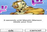 3 seconds until Marylin Manson steals your liver ok cancel
