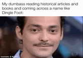 My dumbass reading historical articles and books and coming across a name like Dingle Foot: mematic & KLIPY
