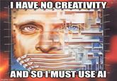 I HAVE NO CREATIVITY AND SO I MUST USE AI imgflip.com