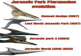 Jurassic Park Pteranodon evolution Unused design (1997) Lost World Jurassic Park (1997) Jurassic park 3 (2003) Jurassic World (2015-2025)