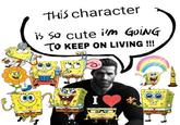 This character is so cute i'm GoiNG TO KEEP ON LIVING !!! ΙΟ I