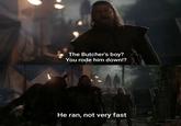 The Butcher's boy? You rode him down!? He ran, not very fast
