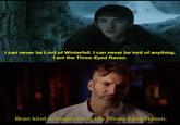 I can never be Lord of Winterfell. I can never be lord of anything. I am the Three-Eyed Raven. Bran kind of forgot he is the Three-Eyed Raven.