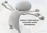 when u fart and ur stomach ache dissapears