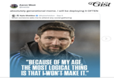 Gist Aaron West @oeste absolutely generational meme. i will be deploying it OFTEN Kyle Sheldon @kylesheldon. Sep 5 When someone asks me to attend any social gathering "BECAUSE OF MY AGE, THE MOST LOGICAL THING IS THAT I-WON'T MAKE IT."