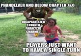 PHANDELVER AND BELOW CHAPTER 7&8 INCAPACITATED STUNNED PARALYZED CHARMED friends imgflip.com PLAYERS JUST WANT TO HAVE A SINGLE TURN