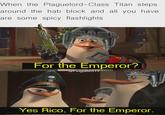 When the Plaguelord-Class Titan steps. around the hab block and all you have. are some spicy flashlights. For the Emperor? u/Fingolfin117 Yes Rico, For the Emperor.