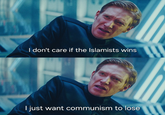 I don't care if the Islamists wins I just want communism to lose