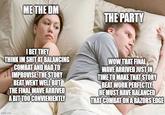 ME THE DM THE PARTY I BET THEY THINK IM S--- AT BALANCING COMBAT AND HAD TO IMPROVISE THE STORY BEAT WENT WELL BUT THE FINAL WAVE ARRIVED A BIT TOO CONVIENIENTLY WOW THAT FINAL WAVE ARRIVED JUST IN TIME TO MAKE THAT STORY BEAT WORK PERFECTLY. HE MUST HAVE BALANCED THAT COMBAT ON A RAZORS EDGE imgflip.com