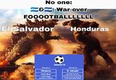 No one: &: War over FOOOOTBALLLLLLL El Salvador Honduras (Group 3) Honduras Costa Rica? I dunno Probably Guatemala or something MEXICO 70 (Group 4) El Salvador Was Dutch Guyana still a country? Lets say they were Darum why de 1 Setta de at the work here Ps don't forget to like and subscribe
