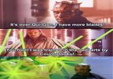It's over Qui-Gon, I have more blades! You fool! I was trained in the Jedi arts by Count Dooku! solid snark
