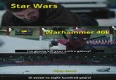 Star Wars Warhammer 40k I'm gonna kill your entire galaxy! 444 Warp travel In seven to eight hundred years!