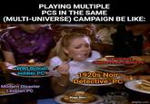 PLAYING MULTIPLE PCS IN THE SAME (MULTI-UNIVERSE) CAMPAIGN BE LIKE: WWI British soldier PC 17th century Chinese Pirate Captain PC 1920s Noir Detective PC Modern Disaster Lesbian PC Ringo Starr imgflip.com