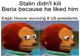 Stalin didn't kill Beria because he liked him Edgar Hoover surviving 8 US presidents: imgflip.com