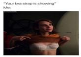 "Your bra strap is showing" Me: Emmaisdaddy