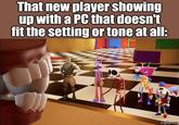 That new player showing up with a PC that doesn't fit the setting or tone at all: imgflip.com