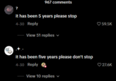 ? 967 comments it has been 5 years please stop 4-30 Reply View 51 replies it has been five years please don't stop 4-30 Reply View 10 replies 59.5K 27.6K