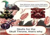 Gee Khorne, how come GW gave you 4 types of Greater Daemons? imgflip.com Skulls for the Skull Throne, that's why.