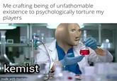 Me crafting being of unfathomable existence to psychologically torture my players kemist made with mematic
