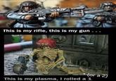 习 This is my rifle, this is my gun... *(or a 2) This is my plasma, I rolled a 1
