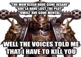 "THE MON'KEIGH HAVE GONE INSANE" "GUE'LA HAVE LOST THE PLOT" "UMIEZAVE GONE MENTAL" WELL THE VOICES TOLD ME THATI HAVE TO KILL YOU