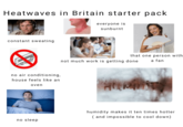 Heatwaves in Britain starter pack everyone is sunburnt constant sweating no air conditioning, house feels like an oven no sleep that one person with not much work is getting done a fan humidity makes it ten times hotter (and impossible to cool down)