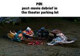 POV: post-movie debrief in the theater parking lot