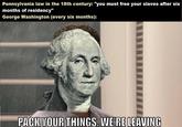Pennsylvania law in the 18th century: "you must free your slaves after six months of residency" George Washington (every six months): PACK YOUR THINGS. WE'RE LEAVING
