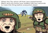 When the Tau show off their new experimental Mech and you know your artillery has two seconds to nuke this thing before everyone's dead: W