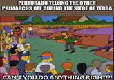PERTURABO TELLING THE OTHER PRIMARCHS OFF DURING THE SIEGE OF TERRA SCAN'T YOU DO ANYTHING RIGHT!?!