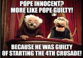 POPE INNOCENT? MORE LIKE POPE GUILTY! BECAUSE HE WAS GUILTY OF STARTING THE 4TH CRUSADE!