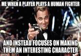 ME WHEN A PLAYER PLAYS A HUMAN FIGHTER AND INSTEAD FOCUSES ON MAKING THEM AN INTERESTING CHARACTER imgflip.com