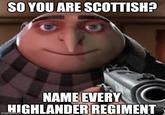 SO YOU ARE SCOTTISH? NAME EVERY C HIGHLANDER REGIMENT imgflip.com