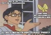 HALF OF THE POSTS ON R/THOUSANDSONS SOMETHING NOT EVEN REMOTELY RESEMBLING A MVB IS THIS A MUTALITH VORTEX BEAST PROXY? imgflip.com