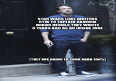 imgflip.com STAR WARS LORE WRITERS OTW TO EXPLAIN RANDOM MINOR DETAILS THEY WROTE 5 YEARS AGO AS AN INSIDE JOKE [THEY ARE GOING TO COOK HARD 100%)