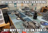 OFFICIAL LAYOUTS ARE TOO BORING! 197 M ...HEY WHY DO I LOSE ON TURN 1? imgflip.com