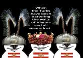 When the Turks have been battering the walls of Vienna and all seems lost..