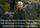 imgflip.com Long ago, the Seven Kingdoms lived together in their sad excuse for harmony. Then, everything changed when the Dragon Lords attacked