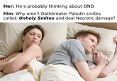 Her: He's probably thinking about DND Him: Why aren't Oathbreaker Paladin smites called: Unholy Smites and deal Necrotic damage?