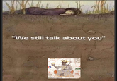 "We still talk about you" H