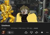 Useless @ Dio 81K likes 1.8M views 22h ago ...more B 0