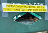 Thank You for Picking PLEASE DO NOT USE BOTTOM BAG BOX. THERE IS A NEST WITH BABY BIRDS IN THERE. SMAN PC kyou for being a ublic walkwa