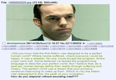 File: 1000002520.jpg (23 KB, 890x466) ☐ Anonymous 06/14/26(Sun)12:16:57 No.221136929 >>221136952 >>221136985>>221137017 >>221137081 >>221137223 >>221137400 >>221137480 >>221137918 >>221138781 >>221138976 >>221139053 >>221139134 >>221139333 >>221140966 >Did you know that the first Matrix was designed to be a perfect human world? Where noone suffered, where everyone would be happy. It was a disaster. No one would accept the program. Entire crops were lost. Some believed we lacked the programming language to describe your perfect world. But I believe that, as a species, human beings define their reality through suffering and misery. The perfect world was a dream that your primitive cerebrum kept trying to wake up from. Which is why the Matrix was redesigned to this: the peak of your civilization. How do you respond without sounding mad???