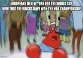EUROPEANS IN NEW YORK FOR THE WORLD CUP NOW THAT THE KNICKS HAVE WON THE NBA CHAMPIONSHIP imgflip.com